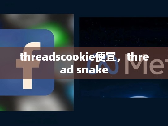 threadscookie便宜，thread snake