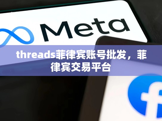 threads菲律宾账号批发,菲律宾交易平台