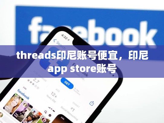 threads印尼账号便宜，印尼app store账号