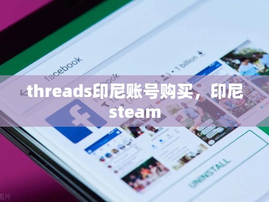 threads印尼账号购买，印尼steam