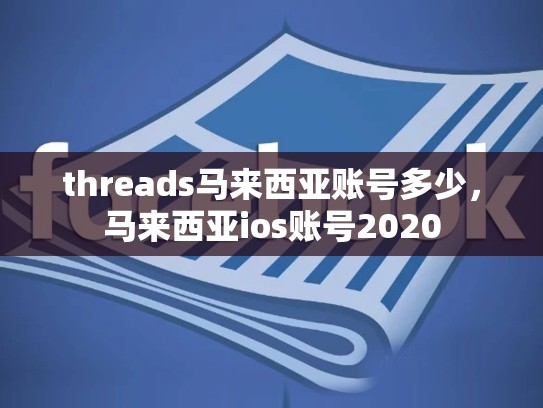threads马来西亚账号多少，马来西亚ios账号2020
