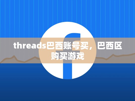 threads巴西账号买，巴西区购买游戏