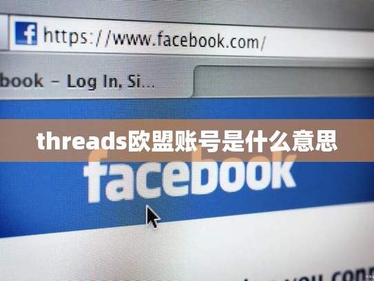 threads欧盟账号是什么意思