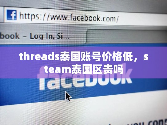 threads泰国账号价格低，steam泰国区贵吗