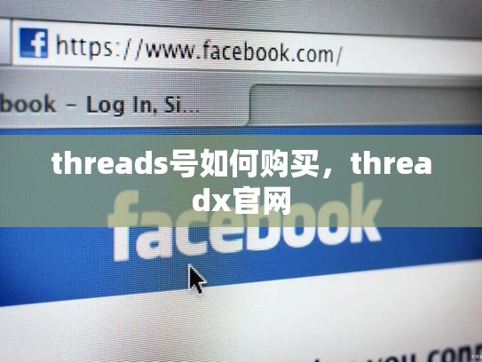 threads号如何购买，threadx官网