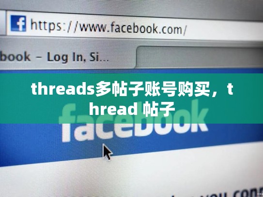 threads多帖子账号购买，thread 帖子