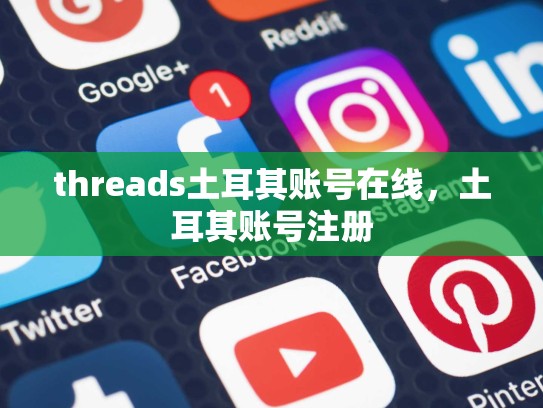 threads土耳其账号在线，土耳其账号注册