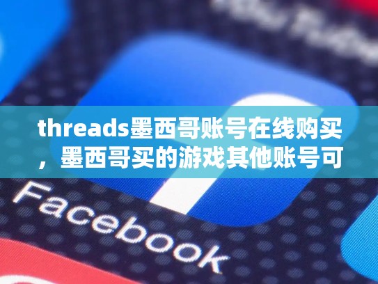 threads墨西哥账号在线购买，墨西哥买的游戏其他账号可以玩么