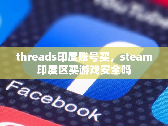 threads印度账号买，steam印度区买游戏安全吗