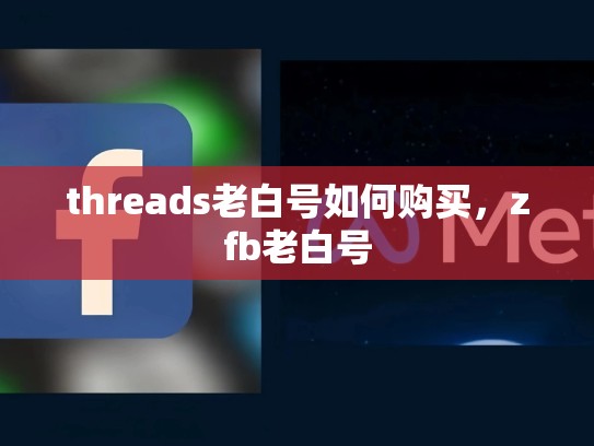 threads老白号如何购买，zfb老白号