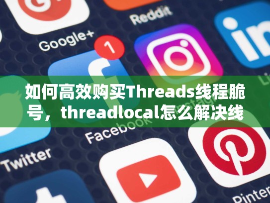 如何高效购买Threads线程脆号，threadlocal怎么解决线程安全的