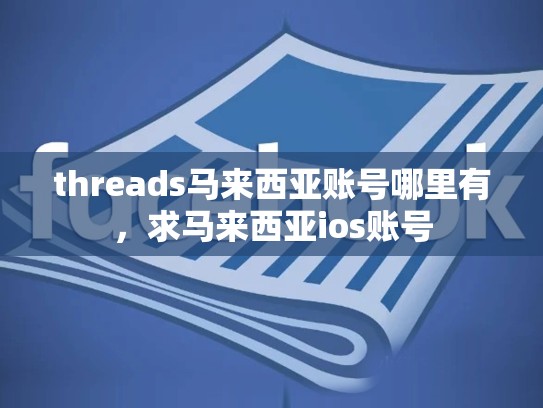 threads马来西亚账号哪里有，求马来西亚ios账号