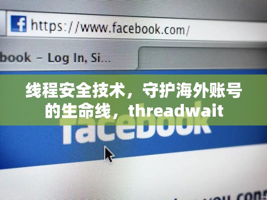 线程安全技术，守护海外账号的生命线，threadwait