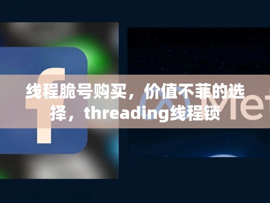 线程脆号购买，价值不菲的选择，threading线程锁