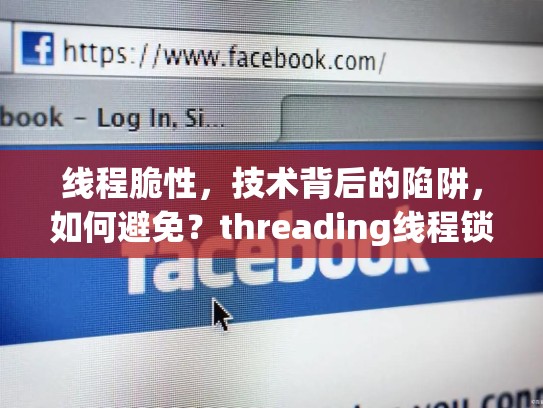线程脆性，技术背后的陷阱，如何避免？threading线程锁