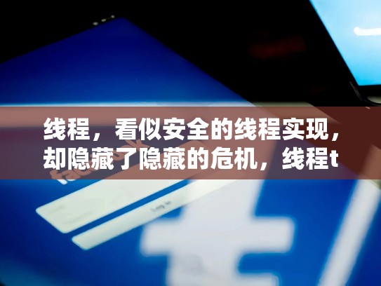 线程，看似安全的线程实现，却隐藏了隐藏的危机，线程threadlocal