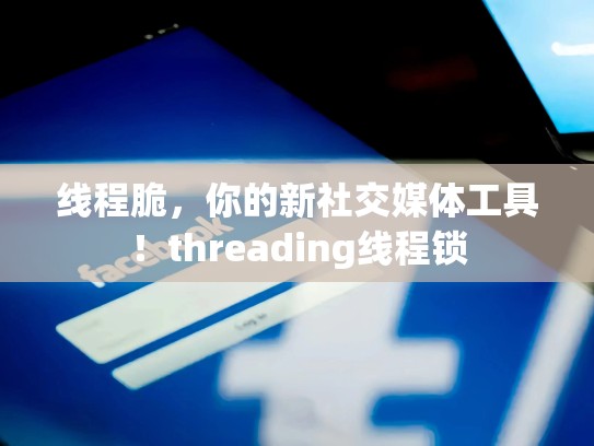 线程脆，你的新社交媒体工具！threading线程锁