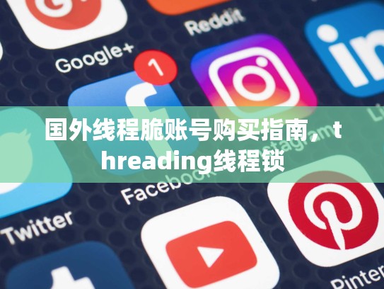 国外线程脆账号购买指南，threading线程锁