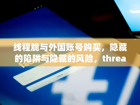 线程脆与外国账号购买，隐藏的陷阱与隐藏的风险，threading线程锁