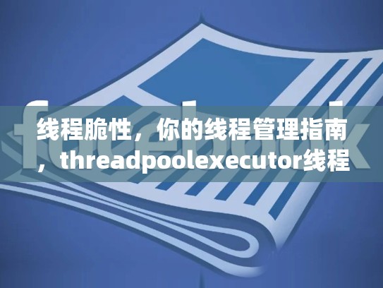 线程脆性，你的线程管理指南，threadpoolexecutor线程池