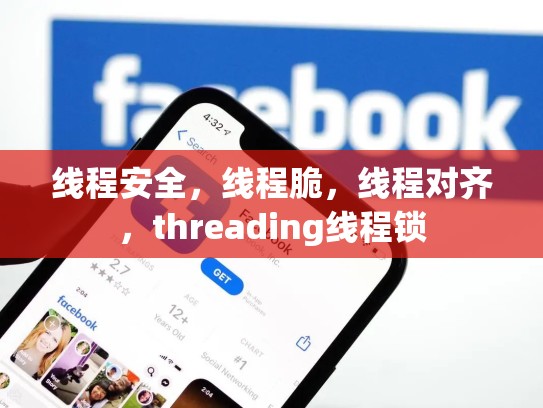 线程安全，线程脆，线程对齐，threading线程锁