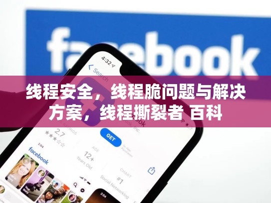 线程安全，线程脆问题与解决方案，线程撕裂者 百科