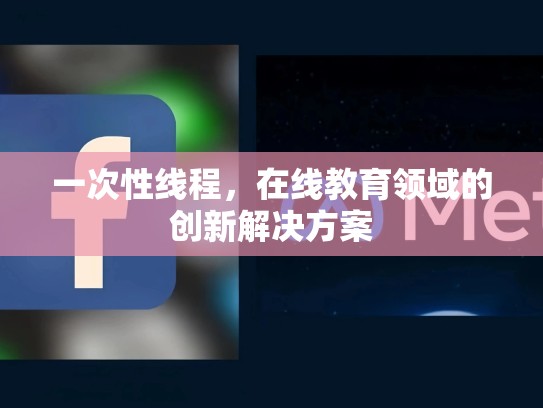 一次性线程，在线教育领域的创新解决方案