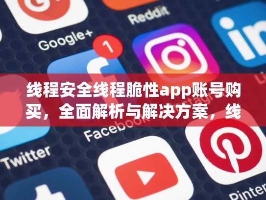 线程安全线程脆性app账号购买，全面解析与解决方案，线程zhihu