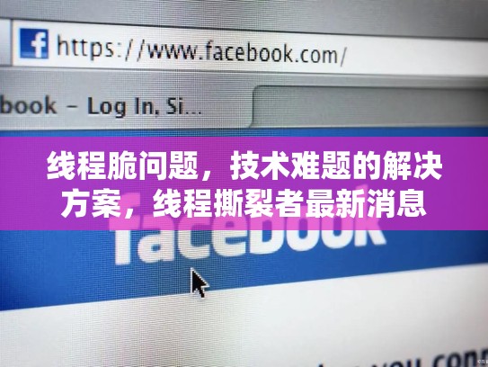 线程脆问题,技术难题的解决方案,线程撕裂者最新消息