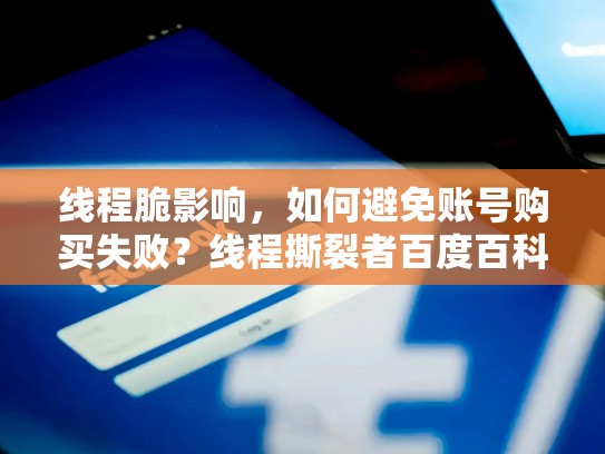 线程脆影响,如何避免账号购买失败?线程撕裂者百度百科