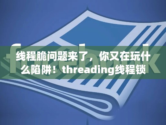 线程脆问题来了，你又在玩什么陷阱！threading线程锁
