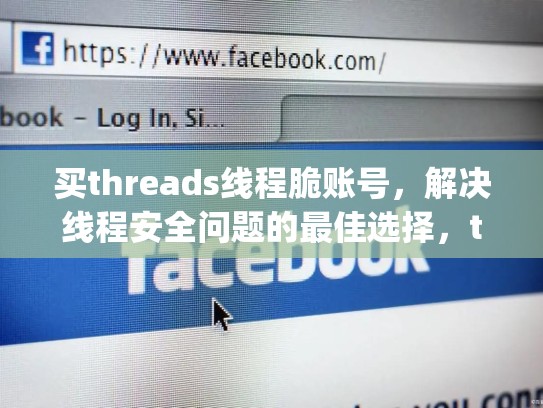 买threads线程脆账号，解决线程安全问题的最佳选择，threading线程锁