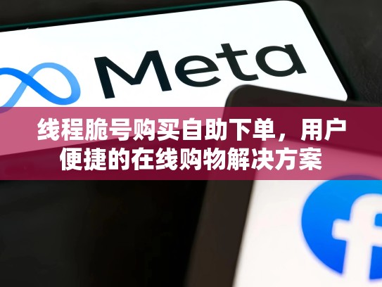 线程脆号购买自助下单，用户便捷的在线购物解决方案