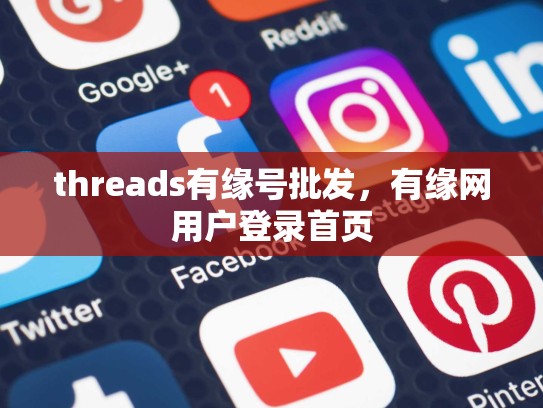 threads有缘号批发，有缘网用户登录首页