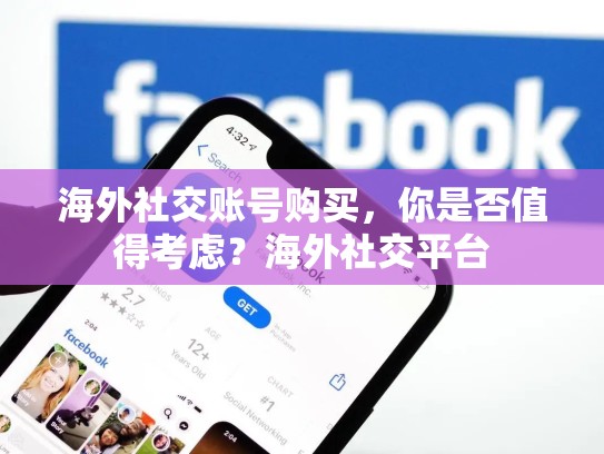 海外社交账号购买，你是否值得考虑？海外社交平台