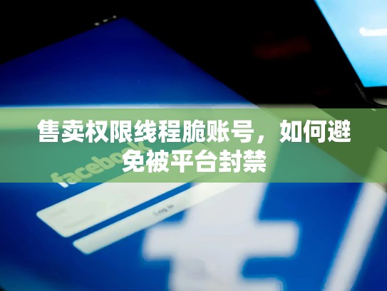 售卖权限线程脆账号，如何避免被平台封禁