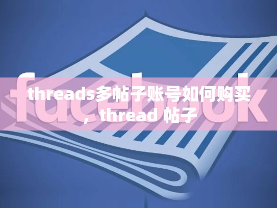 threads多帖子账号如何购买，thread 帖子