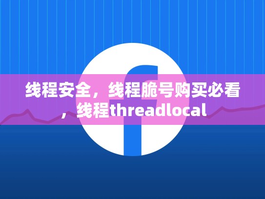 线程安全，线程脆号购买必看，线程threadlocal