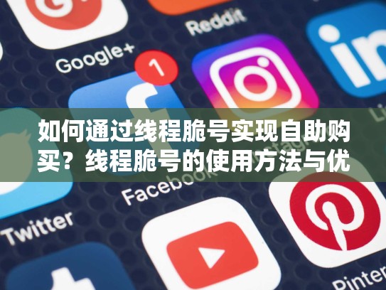 如何通过线程脆号实现自助购买？线程脆号的使用方法与优势分析，线程撕裂者最新消息
