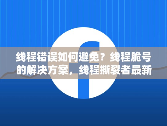 线程错误如何避免？线程脆号的解决方案，线程撕裂者最新消息