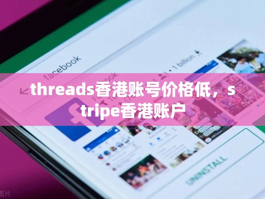threads香港账号价格低，stripe香港账户