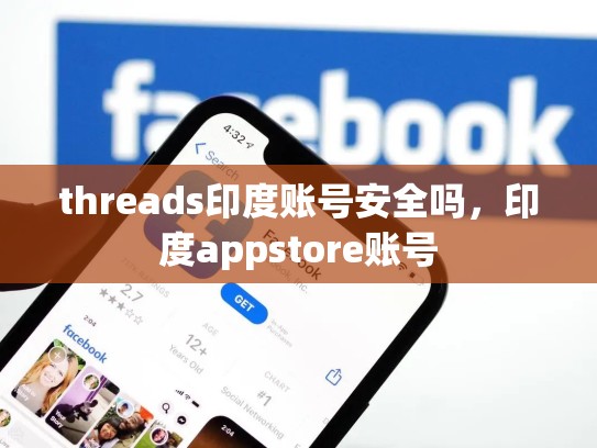 threads印度账号安全吗，印度appstore账号