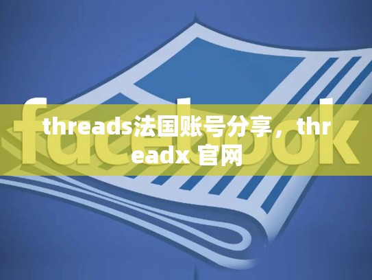 threads法国账号分享，threadx 官网