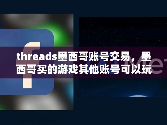 threads墨西哥账号交易，墨西哥买的游戏其他账号可以玩么