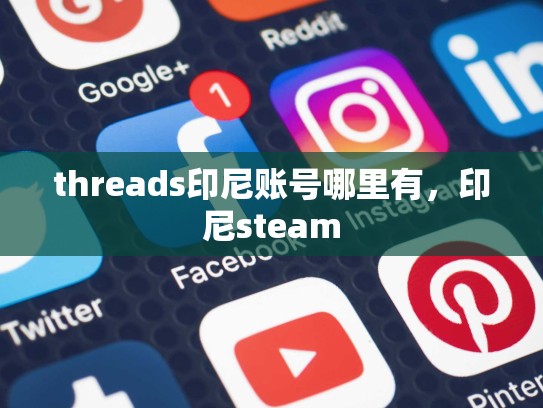 threads印尼账号哪里有，印尼steam