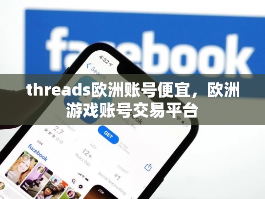 threads欧洲账号便宜，欧洲游戏账号交易平台