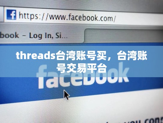 threads台湾账号买，台湾账号交易平台