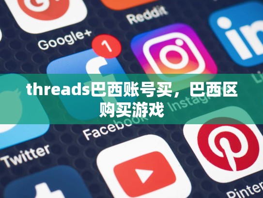 threads巴西账号买，巴西区购买游戏