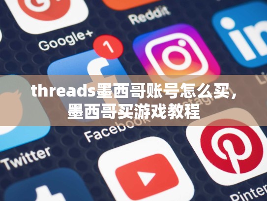 threads墨西哥账号怎么买，墨西哥买游戏教程