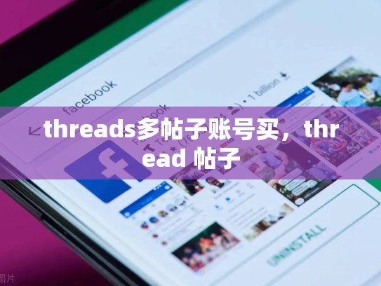 threads多帖子账号买，thread 帖子